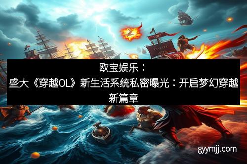 欧宝娱乐：盛大《穿越OL》新生活系统私密曝光：开启梦幻穿越新篇章